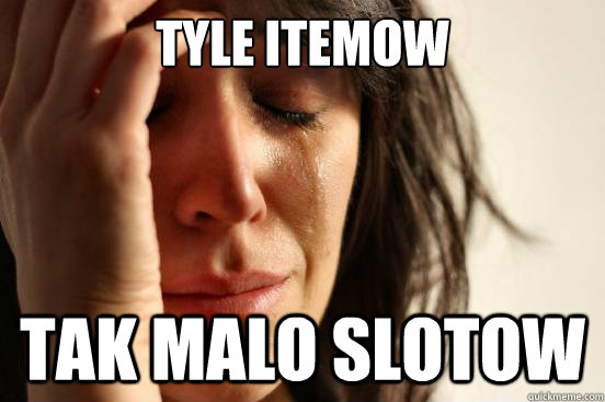 Tyle itemow Tak malo slotow  First World Problems