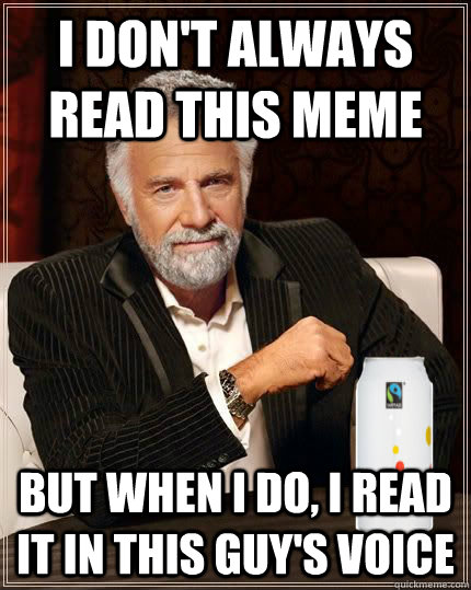 I don't always read this meme But when I do, I read it in this guy's voice  