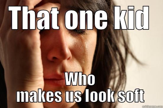 THAT ONE KID WHO MAKES US LOOK SOFT First World Problems
