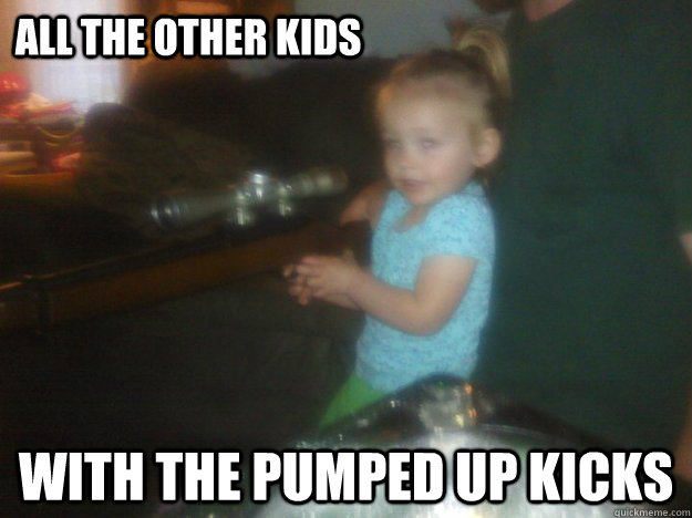All the other kids with the pumped up kicks - All the other kids with the pumped up kicks  Gun baby