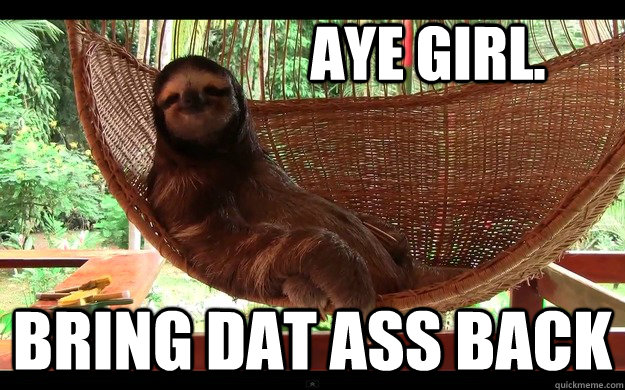 aye girl. Bring dat ass back   Aye girl