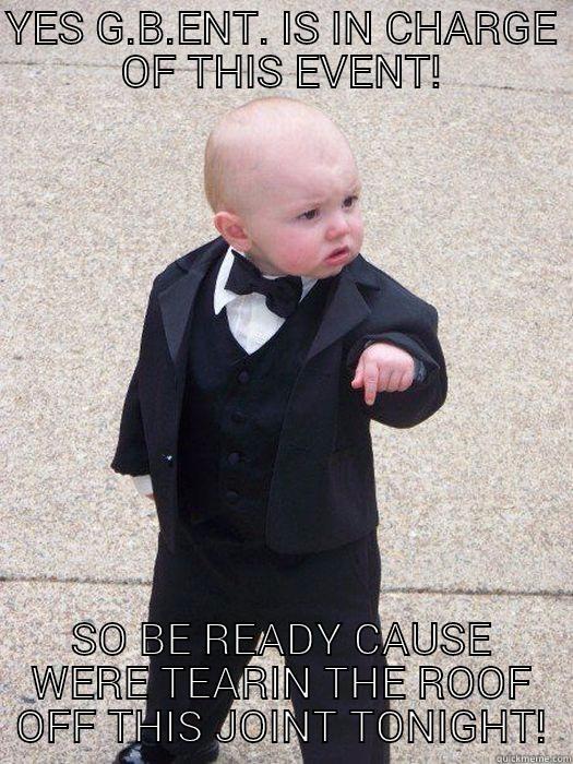 YES G.B.ENT. IS IN CHARGE OF THIS EVENT! SO BE READY CAUSE WERE TEARIN THE ROOF OFF THIS JOINT TONIGHT! Baby Godfather