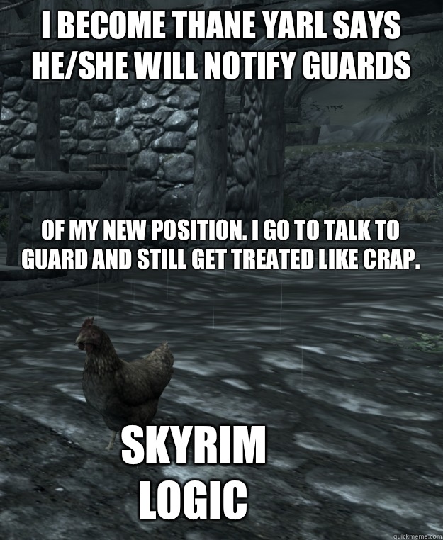 I become thane Yarl says he/she will notify guards 
 Of my new position. I go to talk to guard and still get treated like crap. Skyrim logic - I become thane Yarl says he/she will notify guards 
 Of my new position. I go to talk to guard and still get treated like crap. Skyrim logic  Skyrim Logic