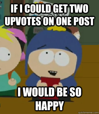 If I could get two upvotes on one post I would be so happy  Craig - I would be so happy