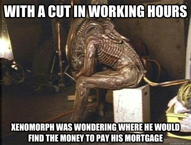 With a cut in working hours Xenomorph was wondering where he would find the money to pay his mortgage  - With a cut in working hours Xenomorph was wondering where he would find the money to pay his mortgage   Depressed alien