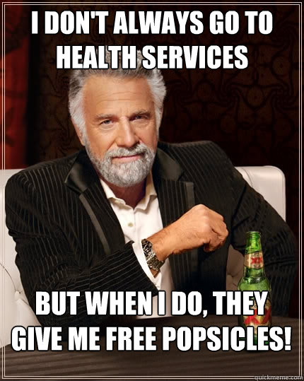 I don't always go to health services But when I do, they give me free popsicles!  The Most Interesting Man In The World