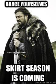 Brace Yourselves Skirt Season is Coming - Brace Yourselves Skirt Season is Coming  Brace Yourselves