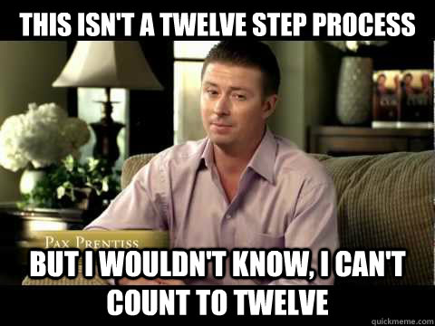 This isn't a twelve step Process
 but I wouldn't know, I can't count to twelve  
