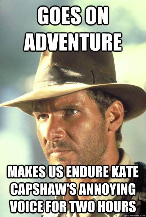 Goes on adventure makes us endure Kate Capshaw's annoying voice for two hours - Goes on adventure makes us endure Kate Capshaw's annoying voice for two hours  Questionable Motives Indy