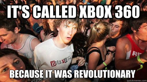 It's called XBox 360 because it was revolutionary  Sudden Clarity Clarence