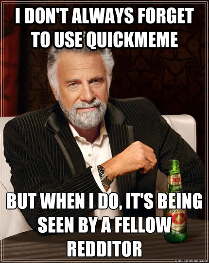 I don't always forget to use quickmeme but when I do, It's being seen by a fellow redditor   The Most Interesting Man In The World