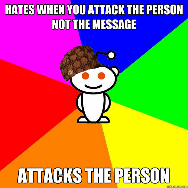 Hates when you attack the person not the message Attacks the Person  Scumbag Redditor