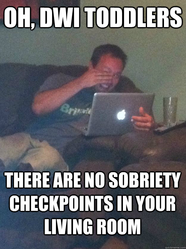 Oh, dwi toddlers there are no sobriety checkpoints in your living room  - Oh, dwi toddlers there are no sobriety checkpoints in your living room   Misc