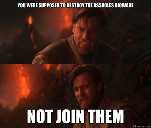 You were supposed to destroy the assholes BioWare not join them  