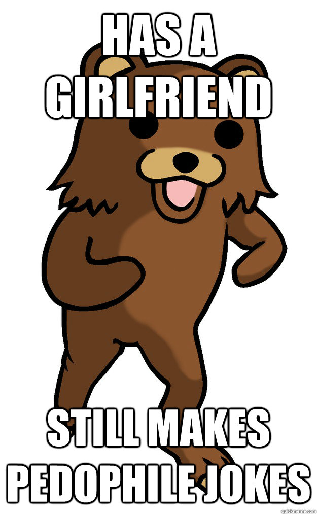 has a girlfriend still makes pedophile jokes - has a girlfriend still makes pedophile jokes  Pedo bear would