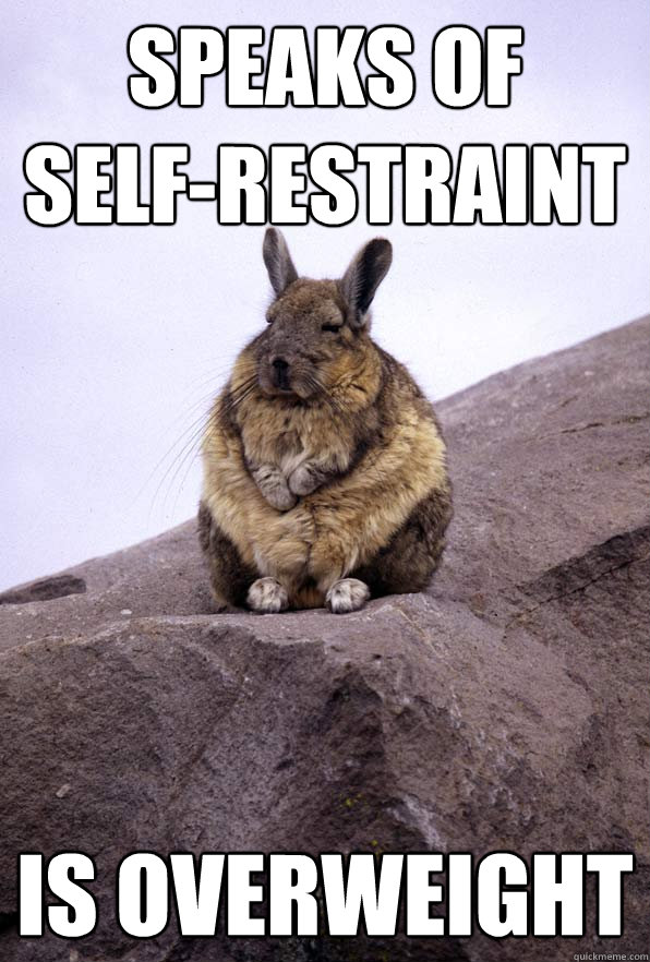 Speaks of 
self-restraint is overweight  Wise Wondering Viscacha