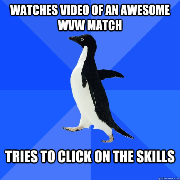 watches video of an awesome WvW match tries to click on the skills  Socially Awkward Penguin
