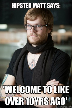 Hipster Matt Says: 'Welcome to like over 10yrs ago'  Hipster Barista