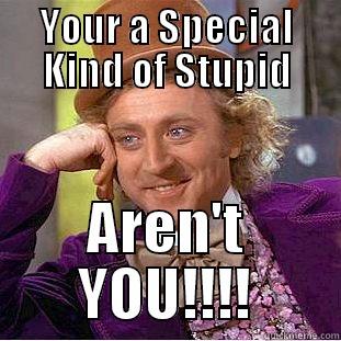 YOUR A SPECIAL KIND OF STUPID AREN'T YOU!!!! Condescending Wonka