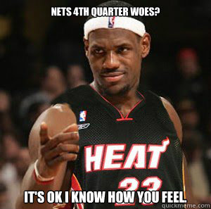 Nets 4th quarter woes? It's OK I know how you feel. - Nets 4th quarter woes? It's OK I know how you feel.  Good Guy Scumbag LeBron James