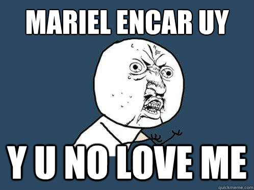 Mariel Encar uy
 y u no love me  Y U No