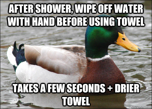 After shower, wipe off water with hand before using towel takes a few seconds + drier towel  Actual Advice Mallard