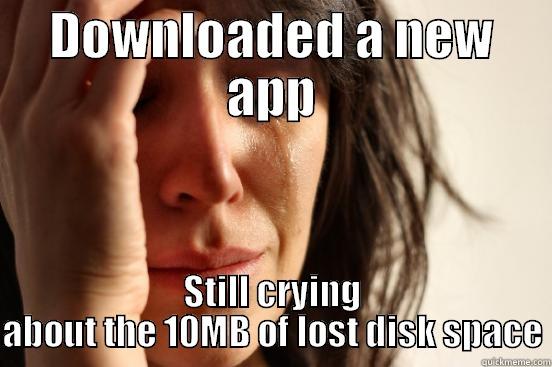 DOWNLOADED A NEW APP STILL CRYING ABOUT THE 10MB OF LOST DISK SPACE First World Problems