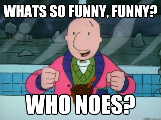 WHats so funny, Funny? who noes?  Success Doug