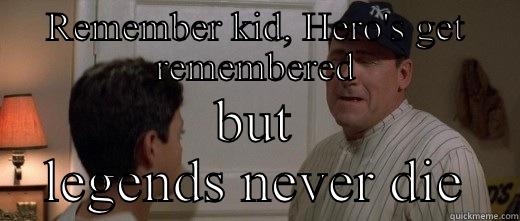 REMEMBER KID, HERO'S GET REMEMBERED BUT LEGENDS NEVER DIE Misc