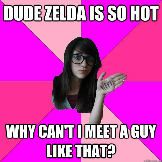 Dude zelda is so hot why can't i meet a guy like that? - Dude zelda is so hot why can't i meet a guy like that?  Idiot Nerd Girl