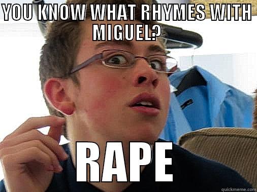 YOU KNOW WHAT RHYMES WITH MIGUEL? RAPE Misc