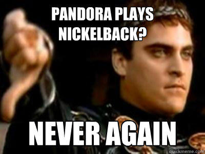 Pandora Plays Nickelback? Never Again - Pandora Plays Nickelback? Never Again  Downvoting Roman