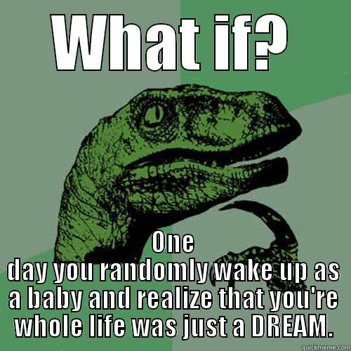 WHAT IF? ONE DAY YOU RANDOMLY WAKE UP AS A BABY AND REALIZE THAT YOU'RE WHOLE LIFE WAS JUST A DREAM. Philosoraptor