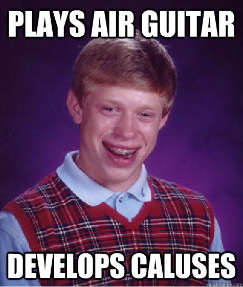 plays air guitar develops caluses - plays air guitar develops caluses  Bad Luck Brian