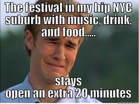 THE FESTIVAL IN MY HIP NYC SUBURB WITH MUSIC, DRINK, AND FOOD..... STAYS OPEN AN EXTRA 20 MINUTES 1990s Problems