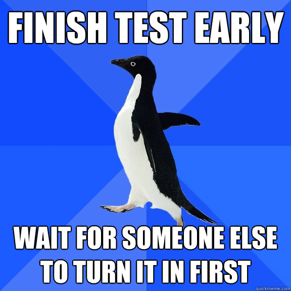 Finish test early Wait for someone else to turn it in first  Socially Awkward Penguin