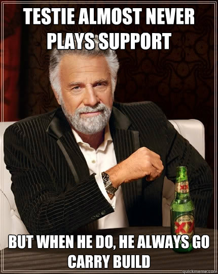 Testie almost never plays support But when he do, he always go carry build  The Most Interesting Man In The World