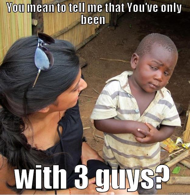 YOU MEAN TO TELL ME THAT YOU'VE ONLY BEEN  WITH 3 GUYS? Skeptical Third World Kid