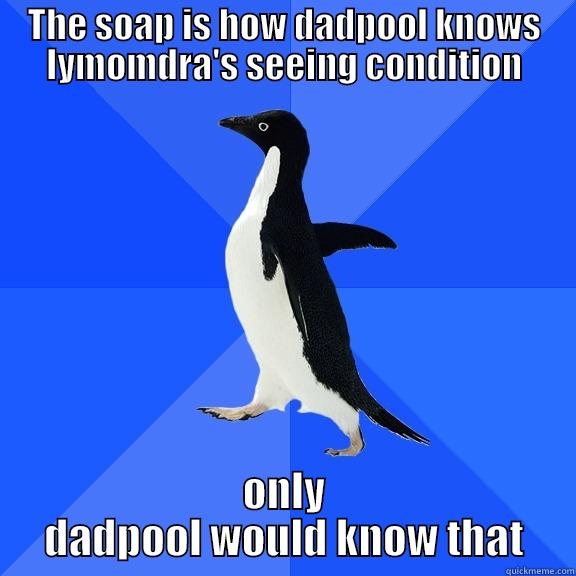 THE SOAP IS HOW DADPOOL KNOWS LYMOMDRA'S SEEING CONDITION ONLY DADPOOL WOULD KNOW THAT Socially Awkward Penguin