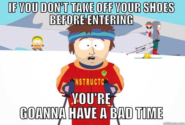 IF YOU DON'T TAKE OFF YOUR SHOES BEFORE ENTERING YOU'RE GOANNA HAVE A BAD TIME Super Cool Ski Instructor