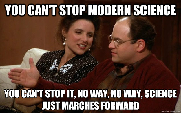 You can't stop modern science you can't stop it, no way, no way, science
just marches forward - You can't stop modern science you can't stop it, no way, no way, science
just marches forward  Misc