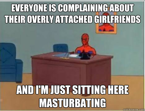 Everyone is complaining about their overly attached girlfriends And I'm just sitting here masturbating  Amazing Spiderman