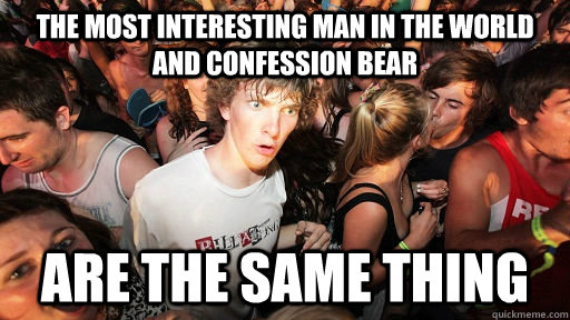 The most interesting man in the world and confession bear are the same thing  Sudden Clarity Clarence