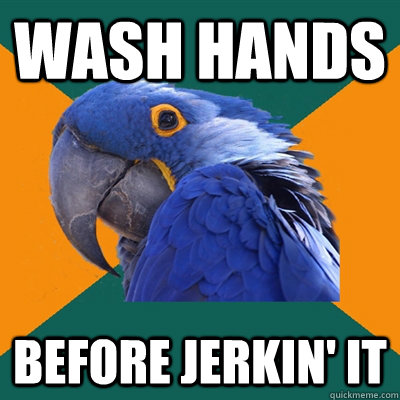 wash hands before jerkin' it  Paranoid Parrot