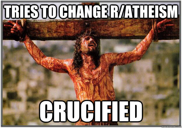 Tries to change R/Atheism Crucified  