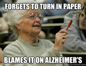 forgets to turn in paper blames it on alzheimer's  Senior College Student