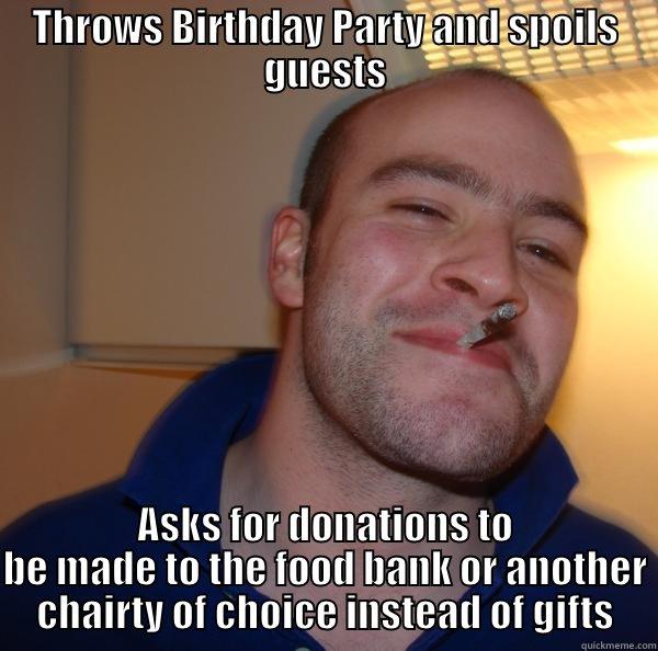 Good Guy Party Thrower - THROWS BIRTHDAY PARTY AND SPOILS GUESTS ASKS FOR DONATIONS TO BE MADE TO THE FOOD BANK OR ANOTHER CHAIRTY OF CHOICE INSTEAD OF GIFTS Good Guy Greg 