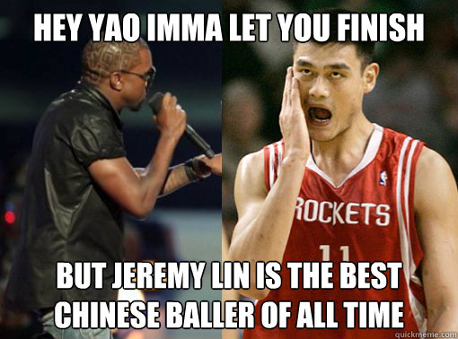 Hey Yao Imma let you finish but jeremy lin is the best chinese baller of all time  Jeremy Lin