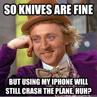 so knives are fine but using my iphone will still crash the plane, huh? - so knives are fine but using my iphone will still crash the plane, huh?  Condescending Wonka