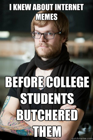 I knew about internet memes before college students butchered them  Hipster Barista